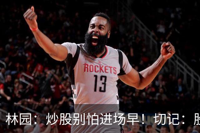 林园：炒股别怕进场早！切记：股市最大的风险，是没有及早参与